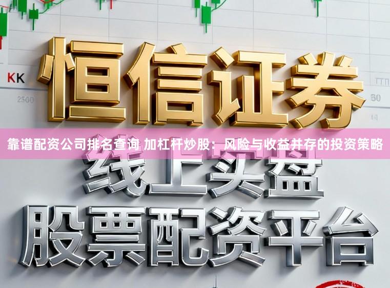 靠谱配资公司排名查询 加杠杆炒股：风险与收益并存的投资策略