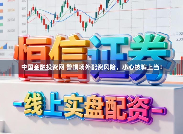 中国金融投资网 警惕场外配资风险，小心被骗上当！