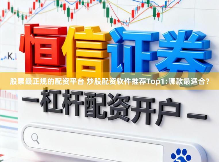 股票最正规的配资平台 炒股配资软件推荐Top1:哪款最适合？