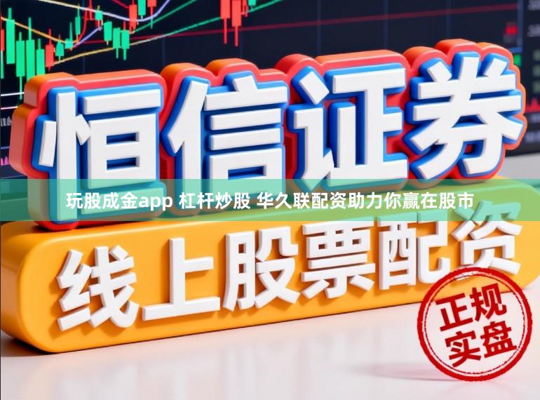 玩股成金app 杠杆炒股 华久联配资助力你赢在股市