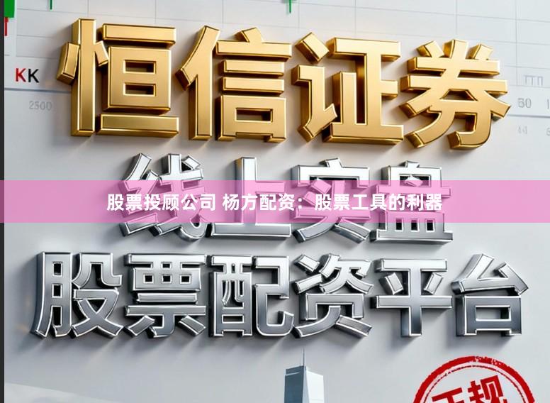 股票投顾公司 杨方配资：股票工具的利器