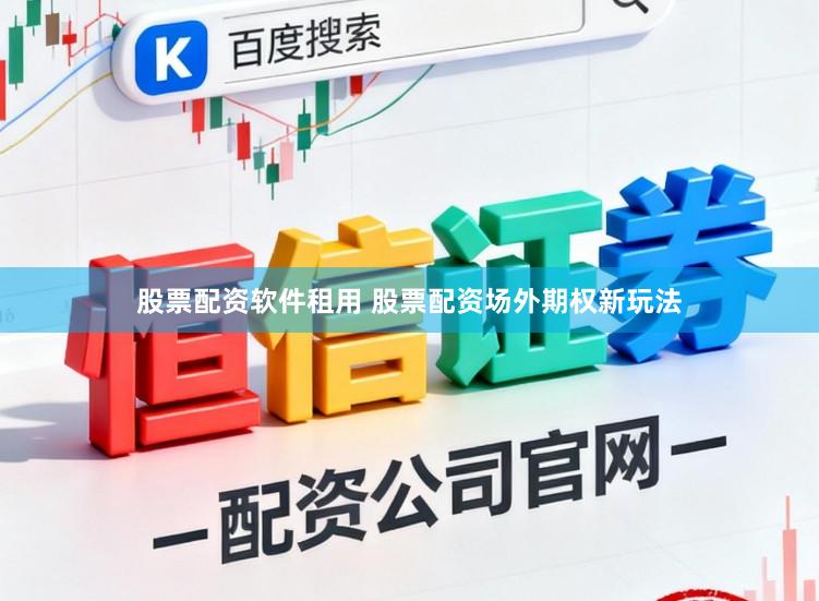 股票配资软件租用 股票配资场外期权新玩法