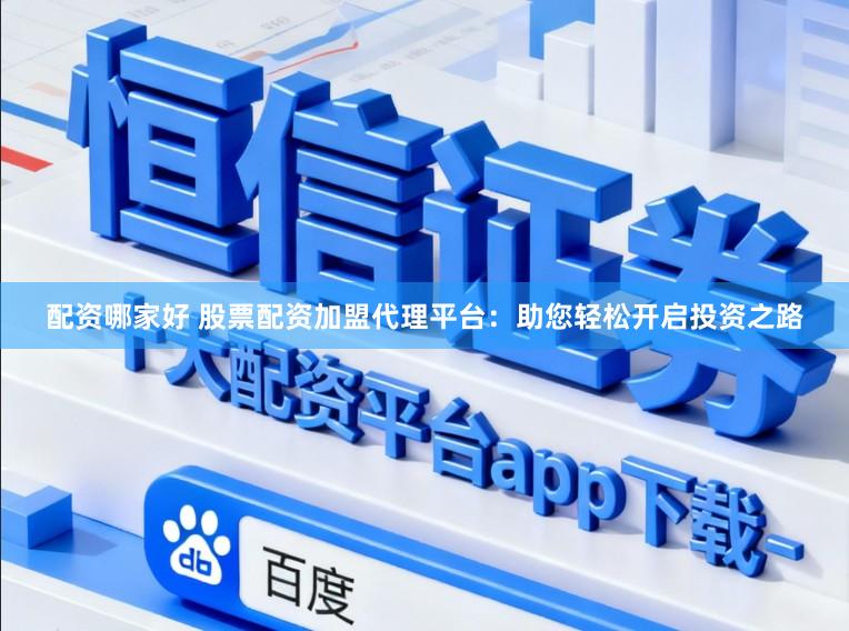 配资哪家好 股票配资加盟代理平台：助您轻松开启投资之路
