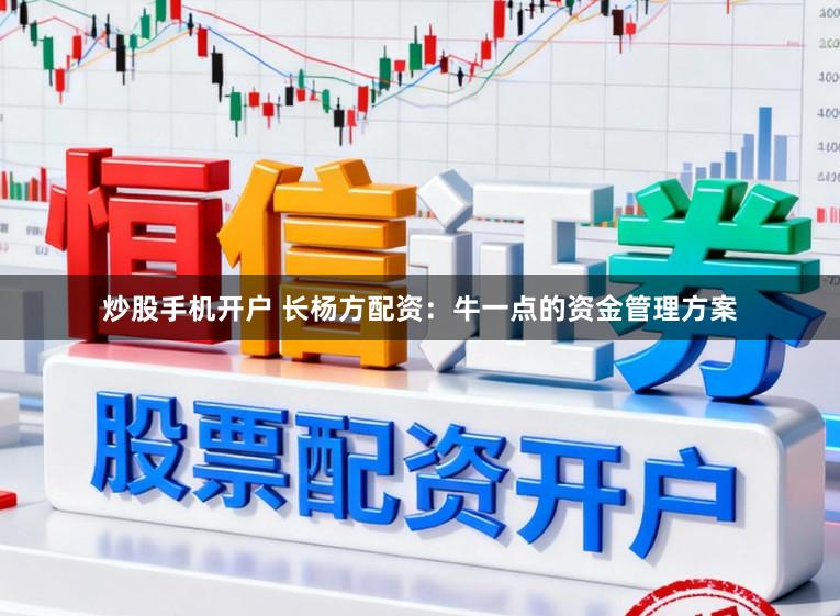 炒股手机开户 长杨方配资：牛一点的资金管理方案