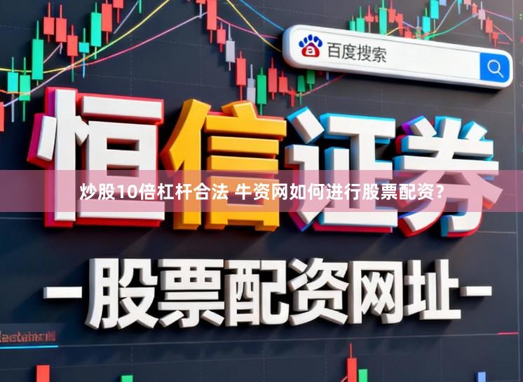 炒股10倍杠杆合法 牛资网如何进行股票配资？
