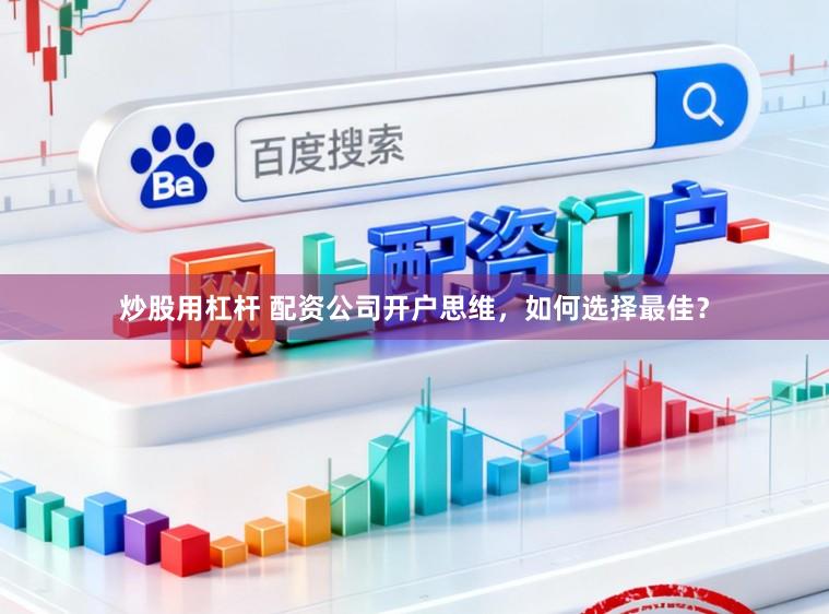炒股用杠杆 配资公司开户思维，如何选择最佳？
