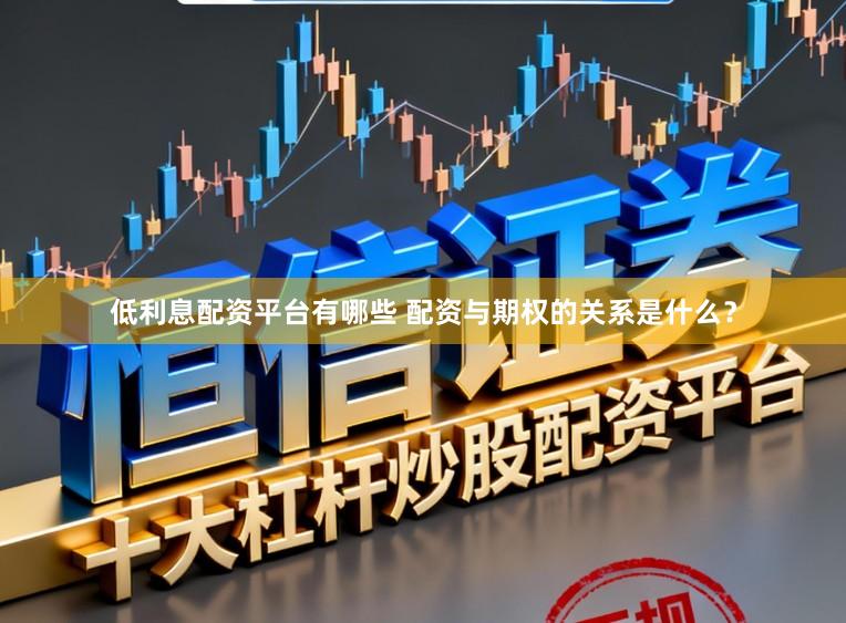 低利息配资平台有哪些 配资与期权的关系是什么？