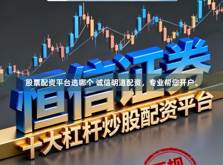股票配资平台选哪个 诚信明道配资，专业帮您开户。