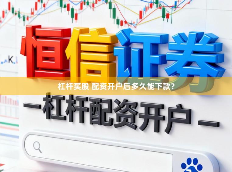 杠杆买股 配资开户后多久能下款？