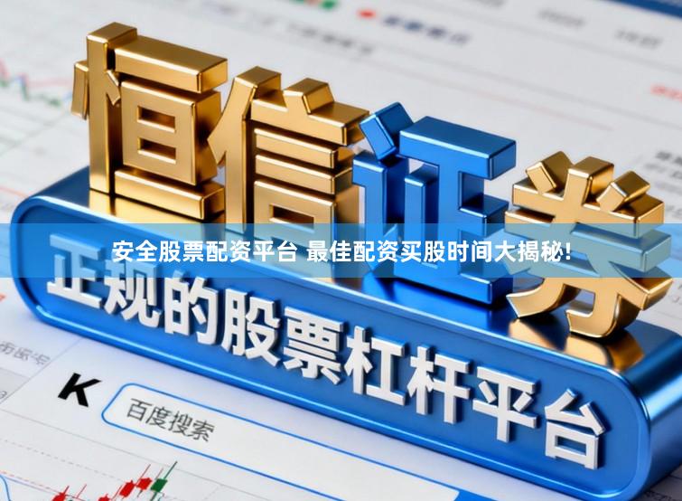 安全股票配资平台 最佳配资买股时间大揭秘!