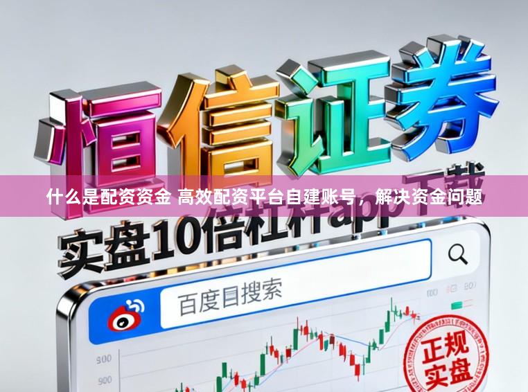 什么是配资资金 高效配资平台自建账号，解决资金问题