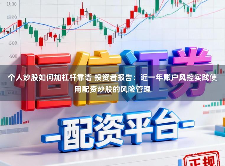 个人炒股如何加杠杆靠谱 投资者报告：近一年账户风控实践使用配资炒股的风险管理