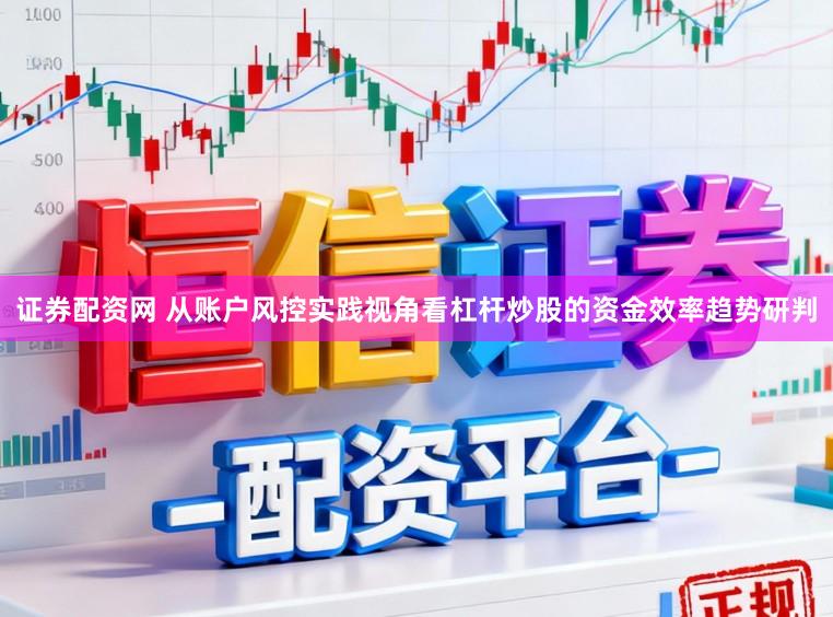证券配资网 从账户风控实践视角看杠杆炒股的资金效率趋势研判